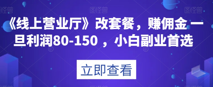 《线上营业厅》改套餐，赚佣金一旦利润80-150，小白副业首选【揭秘】-晟哥学社资源库