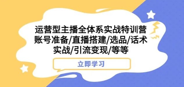 运营型主播全体系实战特训营，账号准备/直播搭建/选品/话术实战/引流变现/等等-晟哥学社资源库
