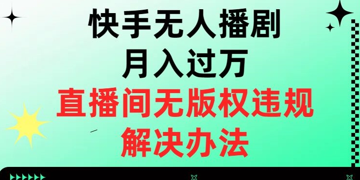 快手无人播剧月入过万，直播间无版权违规的解决办法【揭秘】-晟哥学社资源库