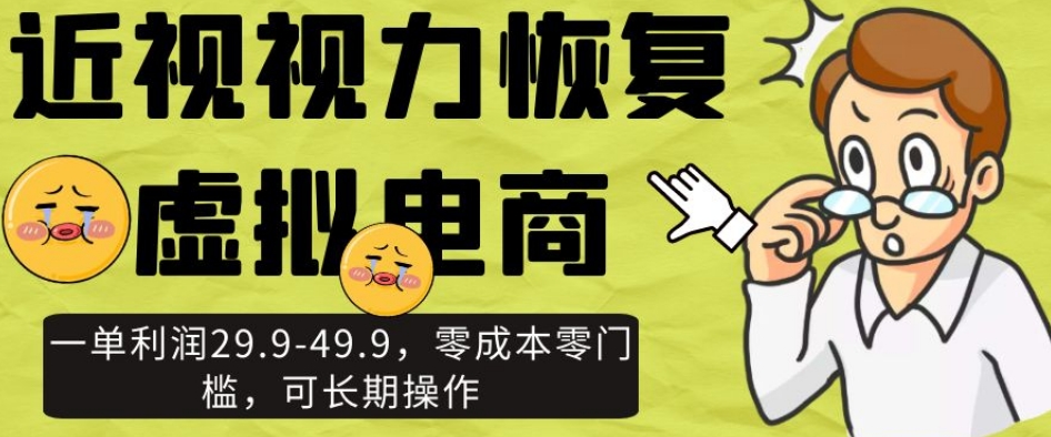 近视视力恢复虚拟电商，一单利润29.9-49.9，零成本零门槛，可长期操作【揭秘】-晟哥学社资源库