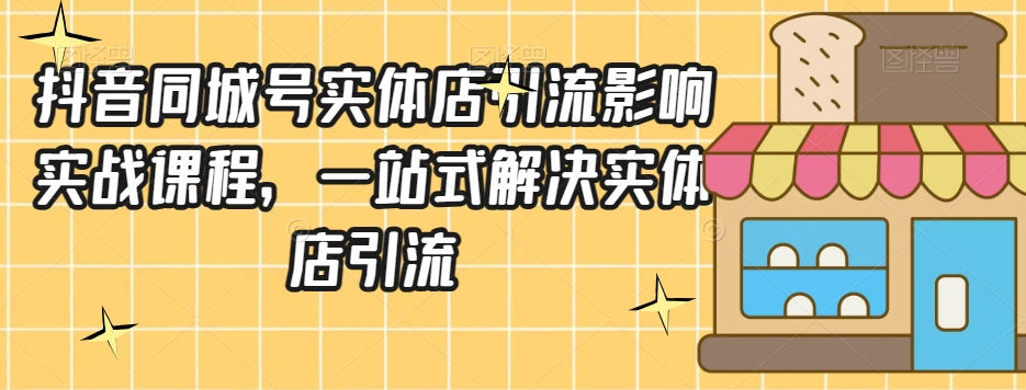 抖音同城号实体店引流营销实战课程，一站式解决实体店引流-晟哥学社资源库