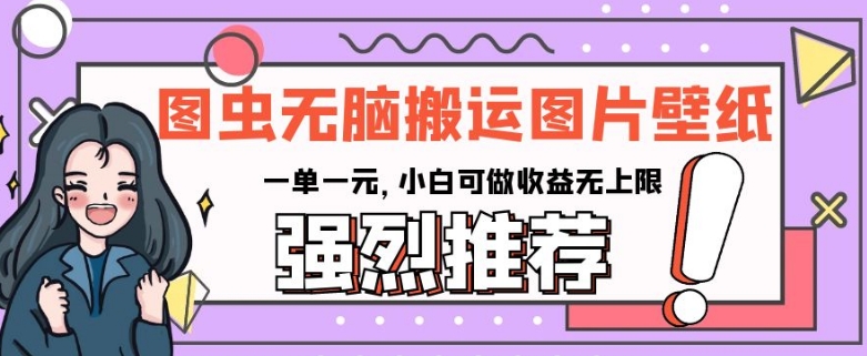 图虫无脑搬运图片壁纸，一单一元，小白可做收益无上限【揭秘】-晟哥学社资源库