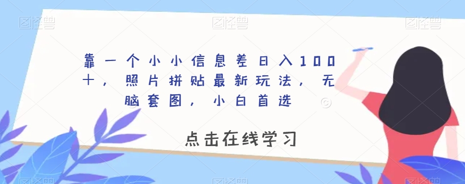 靠一个小小信息差日入100＋，照片拼贴最新玩法，无脑套图，小白首选【揭秘】-晟哥学社资源库