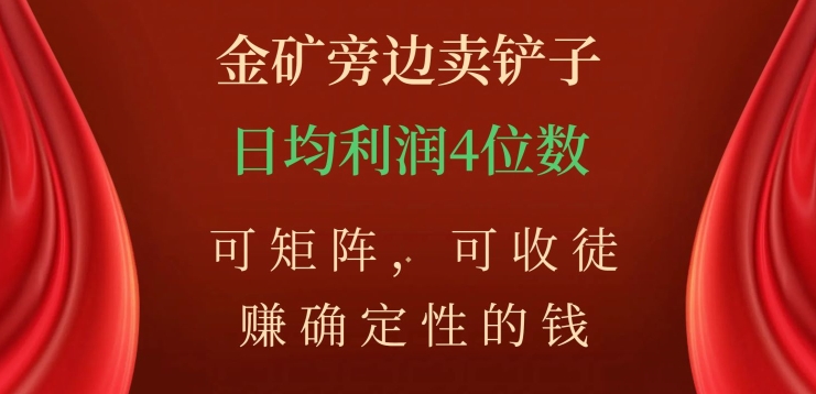 金矿旁边卖铲子，赚确定性的钱，可矩阵，可收徒，日均利润4位数【揭秘】-晟哥学社资源库