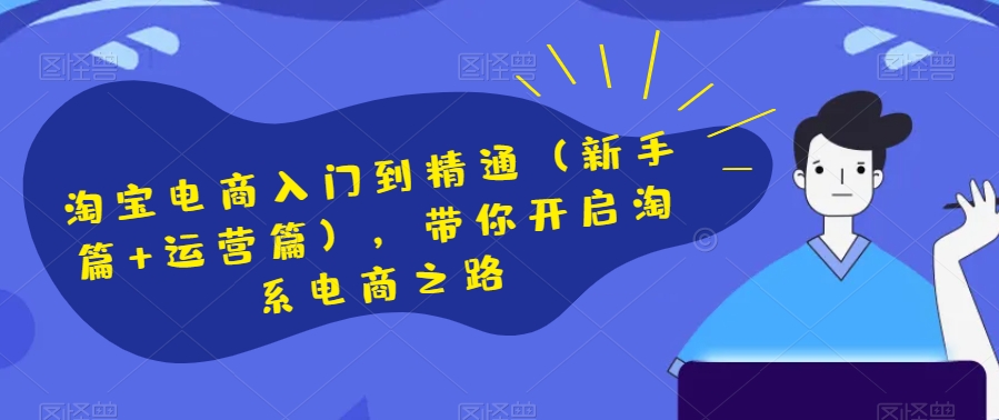 淘宝电商入门到精通（新手篇+运营篇），带你开启淘系电商之路-晟哥学社资源库