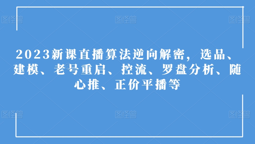 2023新课直播算法逆向解密，选品、建模、老号重启、控流、罗盘分析、随心推、正价平播等-晟哥学社资源库