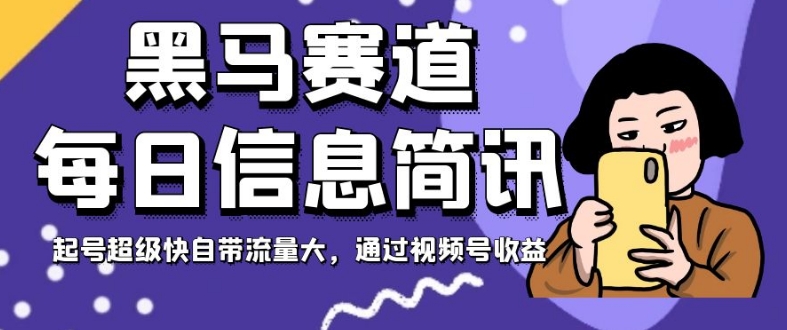黑马赛道每日信息简讯，起号超级快自带流量大，通过视频号收益【揭秘】-晟哥学社资源库