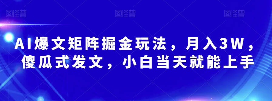 AI爆文矩阵掘金玩法，月入3W，傻瓜式发文，小白当天就能上手【揭秘】-晟哥学社资源库