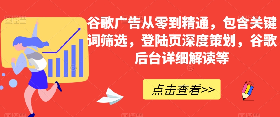 谷歌广告从零到精通，包含关键词筛选，登陆页深度策划，谷歌后台详细解读等-晟哥学社资源库