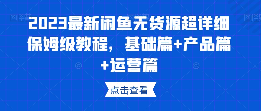 2023最新闲鱼无货源超详细保姆级教程，基础篇+产品篇+运营篇-晟哥学社资源库