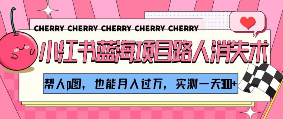 小红书蓝海项目路人消失术，帮人p图，也能月入过万，实测一天300+【揭秘】-晟哥学社资源库