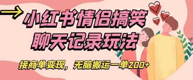 小红书情侣搞笑聊天记录玩法，接商单变现，无脑搬运一单200+【揭秘】-晟哥学社资源库