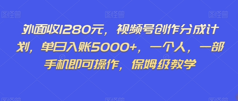 外面收1280元，视频号创作分成计划，单日入账5000+，一个人，一部手机即可操作，保姆级教学【揭秘】-晟哥学社资源库