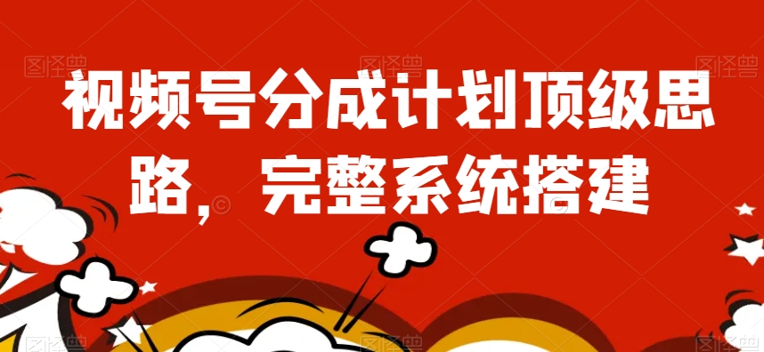 视频号分成计划顶级思路，完整系统搭建【揭秘】-晟哥学社资源库