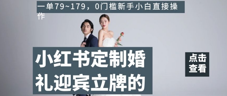小红书定制婚礼迎宾立牌的项目，一单79~179，0门槛新手小白直接操作【揭秘】-晟哥学社资源库