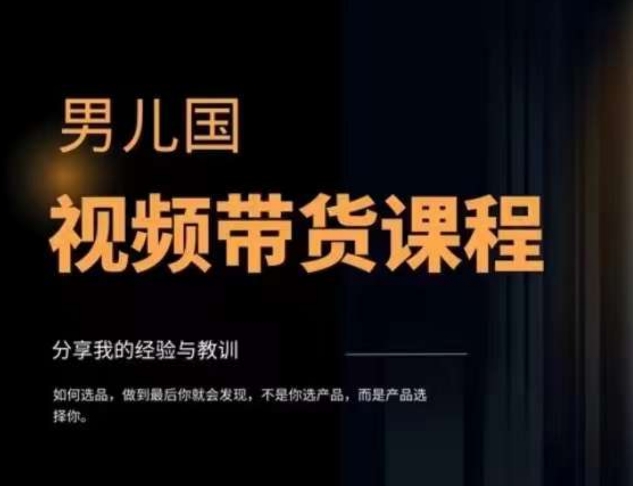 男儿国·视频带货课程，视频带货是才‬最赚钱、最值得长期去做的方向，没有之一，变现简单直接-晟哥学社资源库