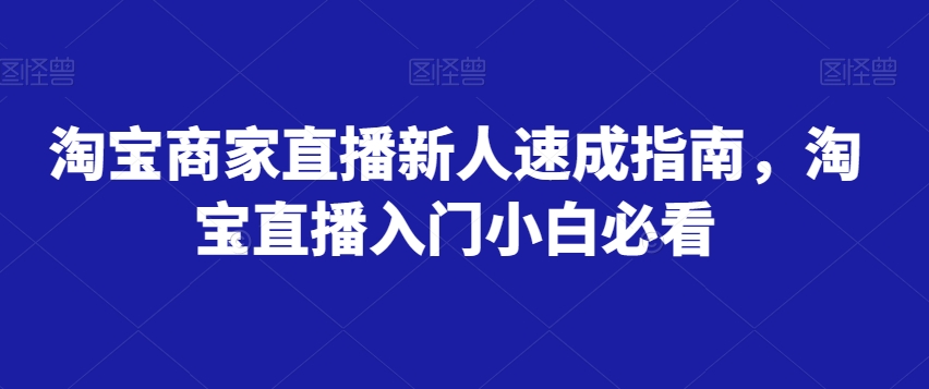 淘宝商家直播新人速成指南，淘宝直播入门小白必看-晟哥学社资源库