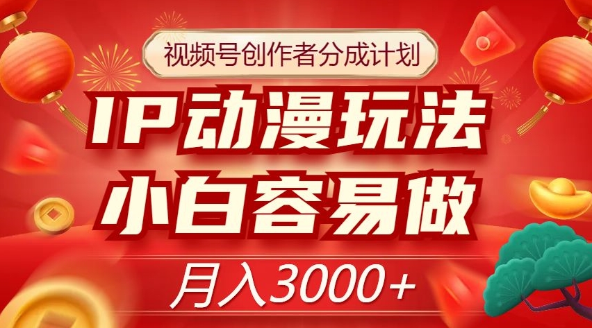 视频号创作者分成计划，IP动漫玩法，小白容易做，月入3000+【揭秘】-晟哥学社资源库