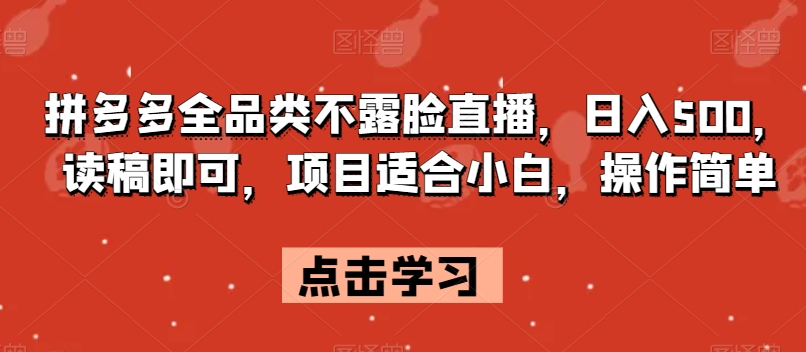 拼多多全品类不露脸直播，日入500，读稿即可，项目适合小白，操作简单【揭秘】-晟哥学社资源库