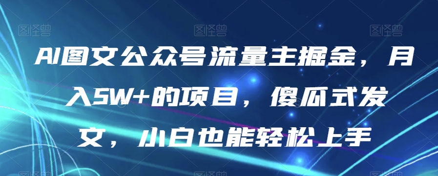 AI图文公众号流量主掘金，月入5W+的项目，傻瓜式发文，小白也能轻松上手【揭秘】-晟哥学社资源库