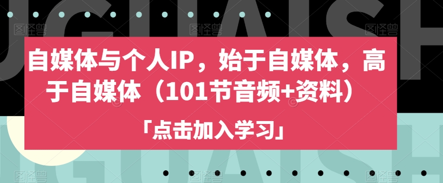 自媒体与个人IP，始于自媒体，高于自媒体（101节音频+资料）-晟哥学社资源库
