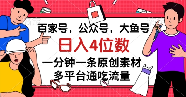 百家号，公众号，大鱼号一分钟一条原创素材，多平台通吃流量，日入4位数【揭秘】-晟哥学社资源库