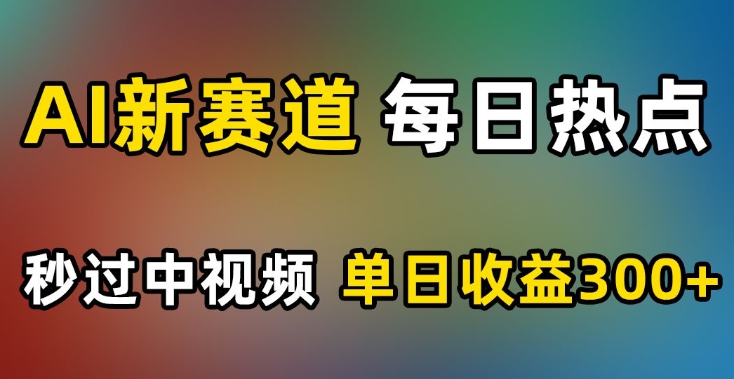 AI新赛道，每日热点，秒过中视频，单日收益300+【揭秘】-晟哥学社资源库