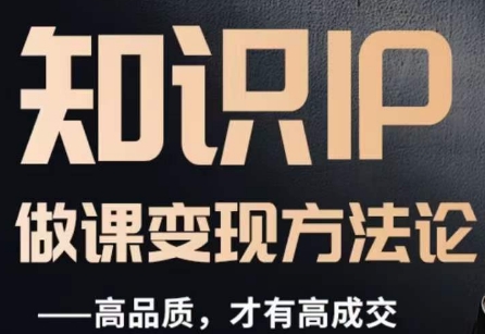 怎么做一门品质好课，知识IP做课变现方法论，高品质，才有好成交-晟哥学社资源库