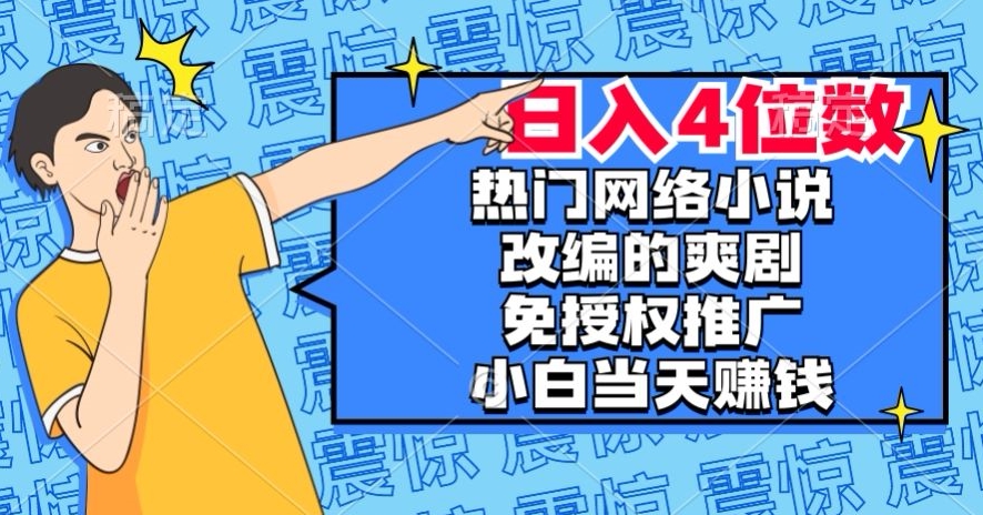 热门网络小说改编的爽剧，免授权推广，新人当天就能赚钱，日入4位数【揭秘】-晟哥学社资源库