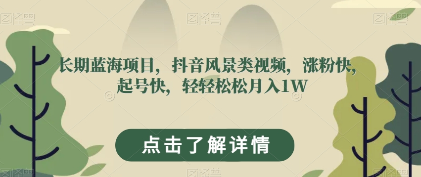 长期蓝海项目，抖音风景类视频，涨粉快，起号快，轻轻松松月入1W【揭秘】-晟哥学社资源库