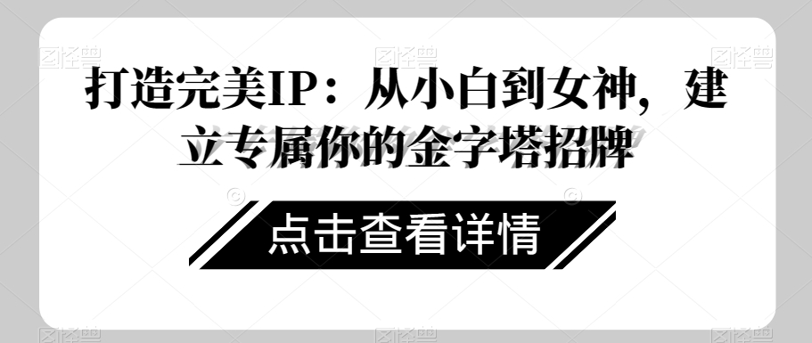 打造完美IP：从小白到女神，建立专属你的金字塔招牌-晟哥学社资源库