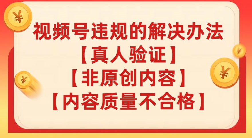 视频号【真人验证】【内容质量不合格】【非原创内容】的违规解决办法【揭秘】-晟哥学社资源库