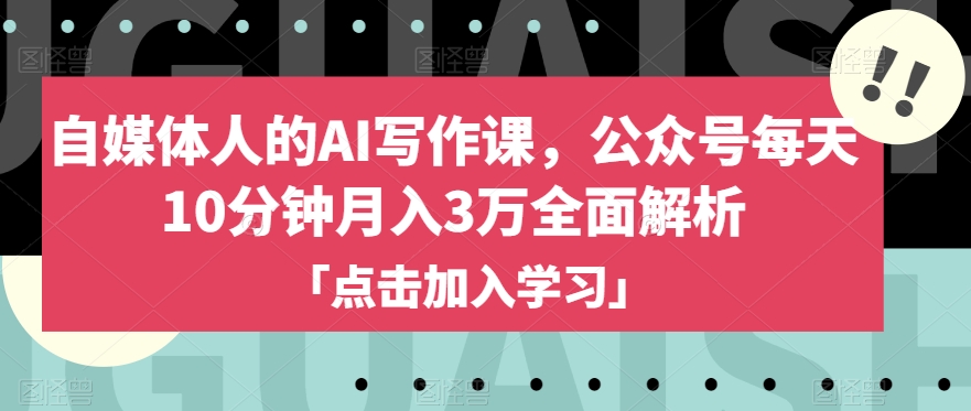 自媒体人的AI写作课，公众号每天10分钟月入3万全面解析-晟哥学社资源库