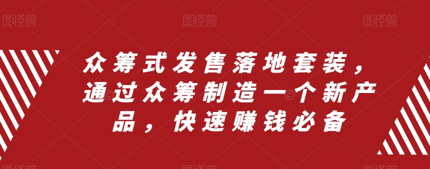 众筹式发售落地套装，通过众筹制造一个新产品，快速赚钱必备-晟哥学社资源库