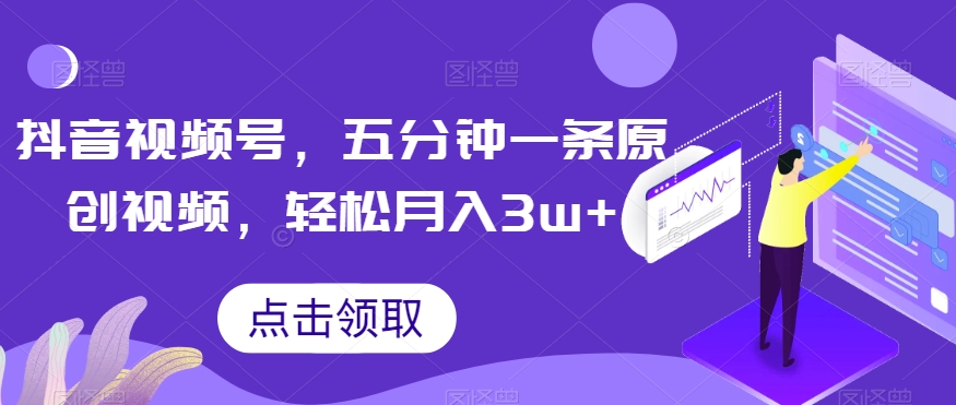 抖音视频号，五分钟一条原创视频，轻松月入3w+【独家秘诀，传授赚钱方法】【揭秘】-晟哥学社资源库