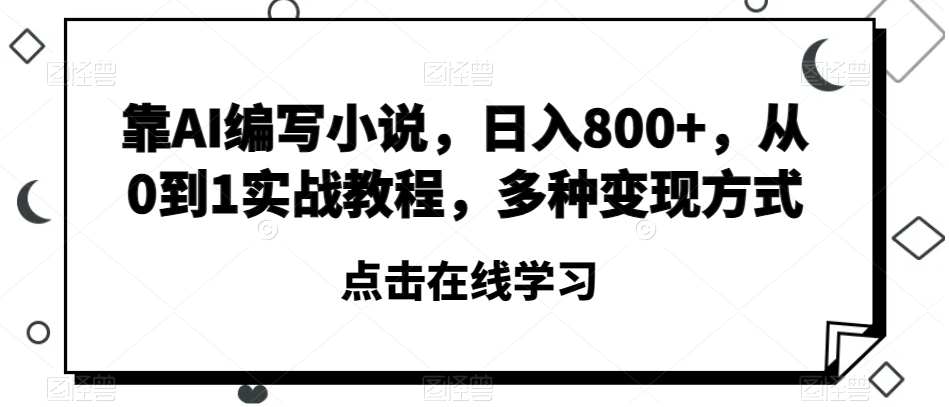 靠AI编写小说，日入800+，从0到1实战教程，多种变现方式【揭秘】-晟哥学社资源库