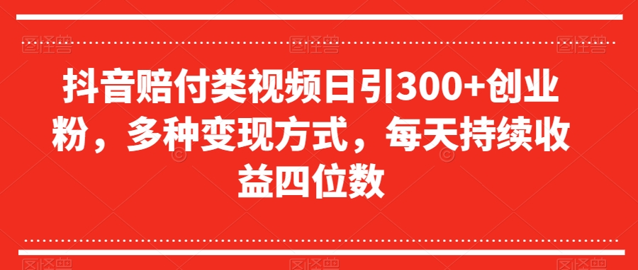 抖音赔付类视频日引300+创业粉，多种变现方式，每天持续收益四位数【揭秘】-晟哥学社资源库