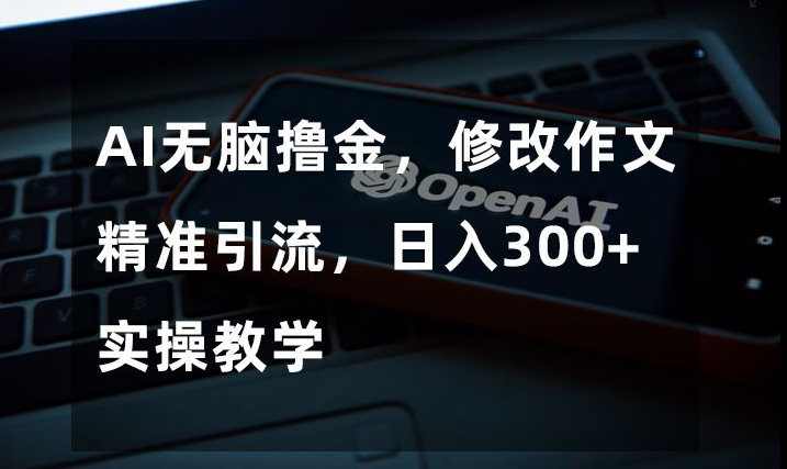 AI无脑撸金，修改作文精准引流，日入300+，实操教学【揭秘】-晟哥学社资源库