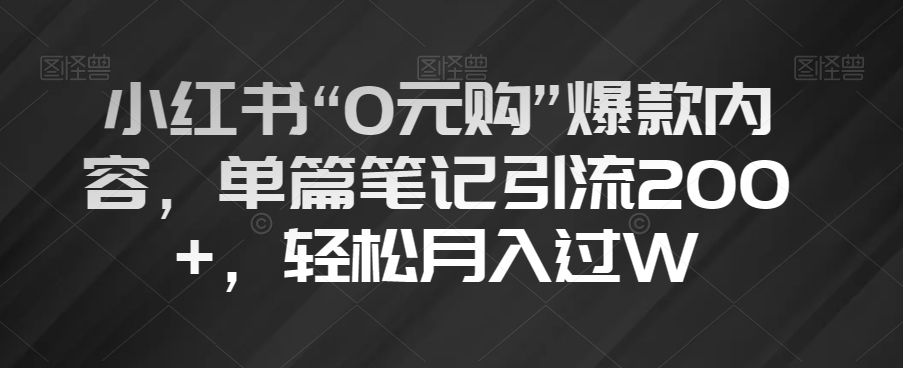 小红书“0元购”爆款内容，单篇笔记引流200+，轻松月入过W【揭秘】-晟哥学社资源库