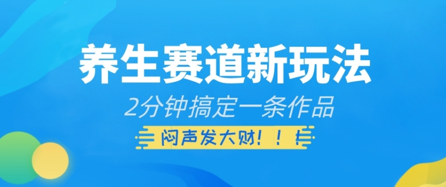 养生赛道新玩法，2分钟搞定一条作品，闷声发大财【揭秘】-晟哥学社资源库