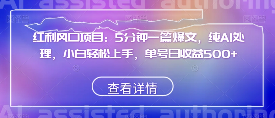 红利风口项目：5分钟一篇爆文，纯AI处理，小白轻松上手，单号日收益500+【揭秘】-晟哥学社资源库