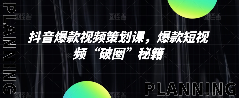 抖音爆款视频策划课，爆款短视频“破圈”秘籍-晟哥学社资源库