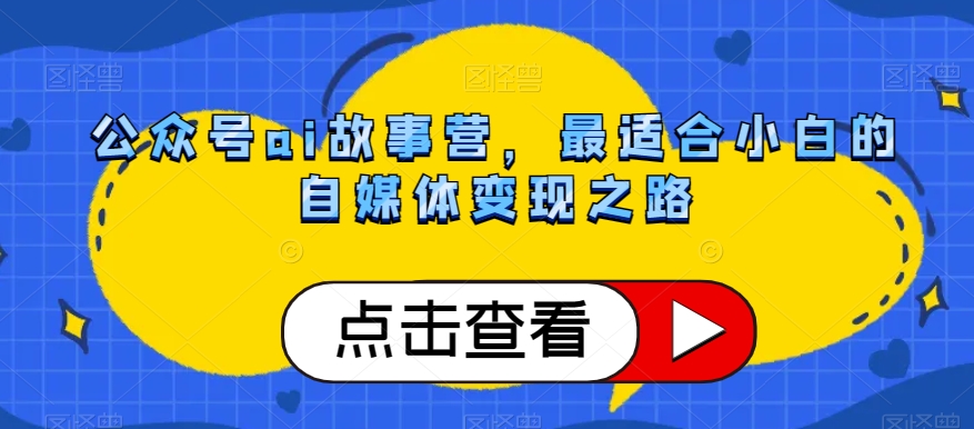 公众号ai故事营，最适合小白的自媒体变现之路-晟哥学社资源库