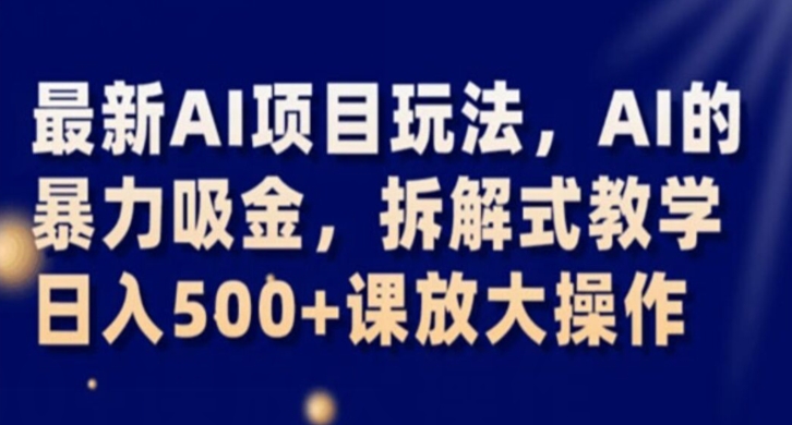 最新AI项目玩法，AI的暴力吸金，拆解式教学，日入500+课放大操作【揭秘】-晟哥学社资源库