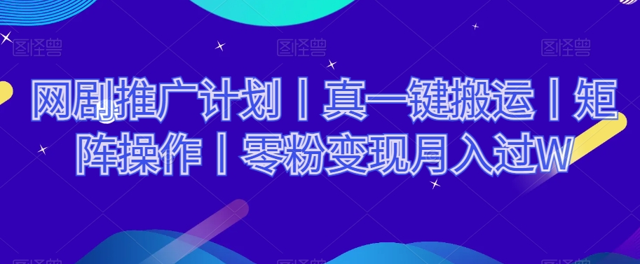 网剧推广计划丨真一键搬运丨矩阵操作丨零粉变现月入过W-晟哥学社资源库
