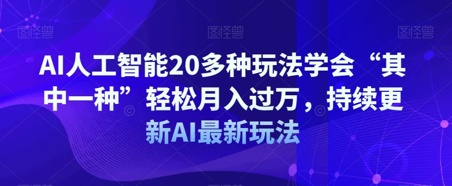 AI人工智能20多种玩法学会“其中一种”轻松月入过万，持续更新AI最新玩法-晟哥学社资源库