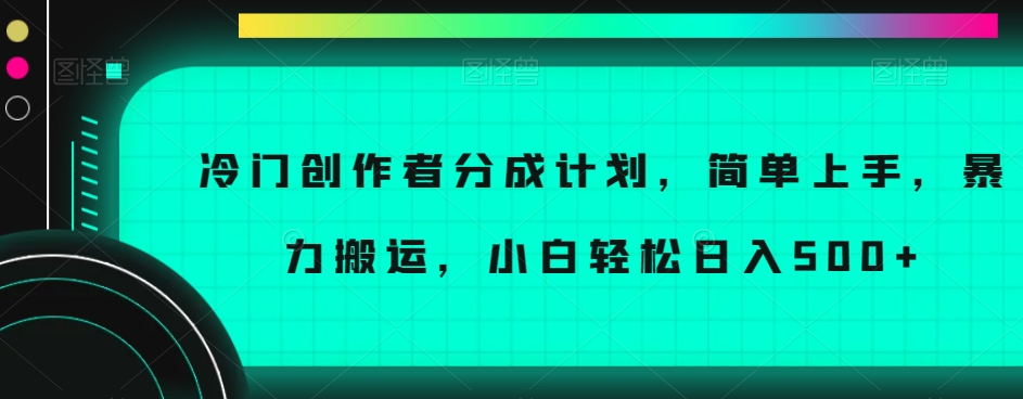 冷门创作者分成计划，简单上手，暴力搬运，小白轻松日入500+【揭秘】-晟哥学社资源库
