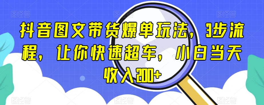 抖音图文带货爆单玩法，3步流程，让你快速超车，小白当天收入200+【揭秘】-晟哥学社资源库