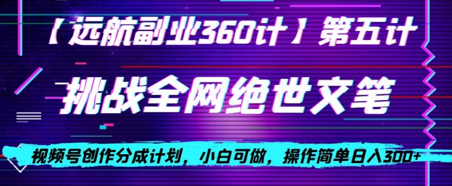 视频号创作分成之挑战全网绝世文笔，小白可做，操作简单日入300+【揭秘】-晟哥学社资源库