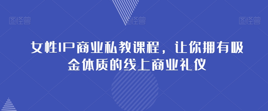 女性IP商业私教课程，让你拥有吸金体质的线上商业礼仪-晟哥学社资源库
